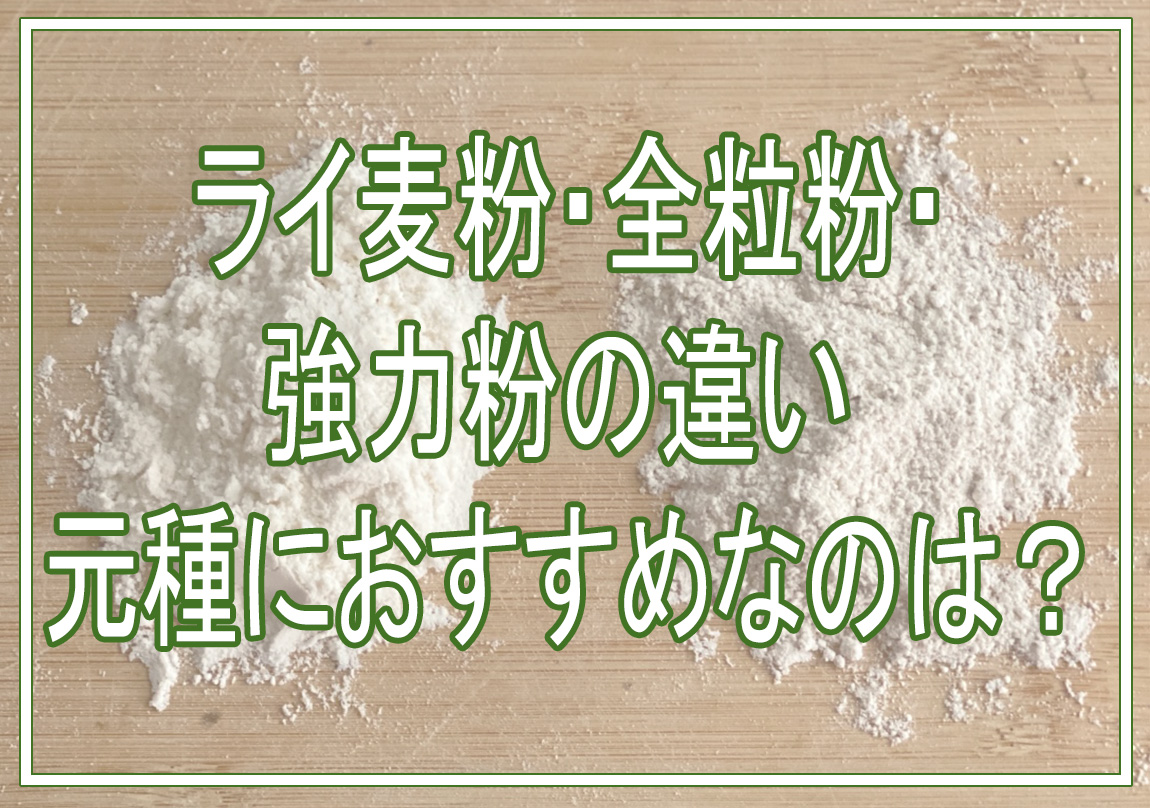 ライ麦粉・全粒粉・強力粉の違い｜元種に使うならどれがおすすめ？